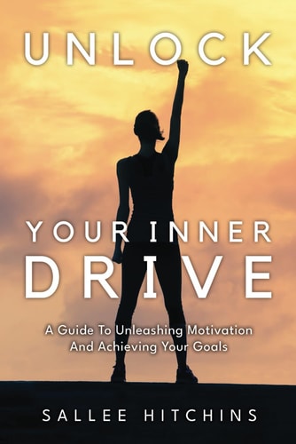Unlock Your Inner Drive A Guide To Unleashing Motivation And Achieving Your Goals