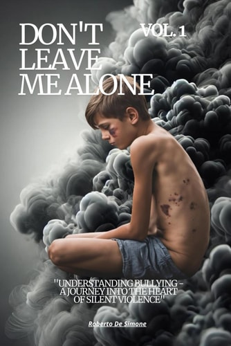 Don't Leave Me Alone VOL 1 "Understanding Bullying - A Journey Into the Heart of Silent Violence"