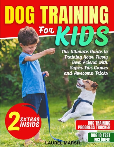 Dog Training For Kids The Ultimate Guide to Training Your Furry Best Friend with Super Fun Games and Awesome Tricks