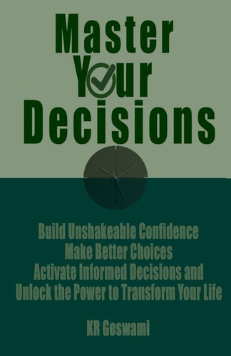 Master Your Decisions Build Unshakeable Confidence Make Better Choices Activate Informed Decisions and Unlock the Power to Transform Your Life