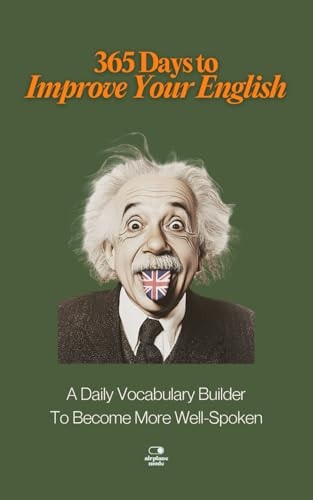 365 Days to Improve Your English A Daily Vocabulary Builder to Become More Well-Spoken - Unlock 1,000+ Words to Boost Your Vocabulary and Communication