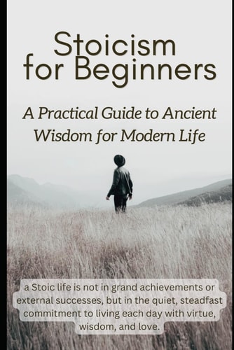Stoicism for Beginners A Practical Guide to Ancient Wisdom for Modern Life