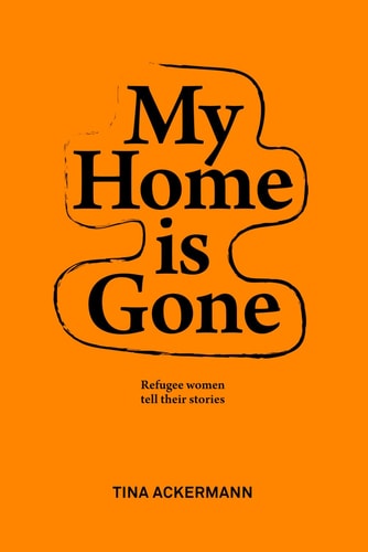 My Home Is Gone Refugee Women Tell Their Stories
