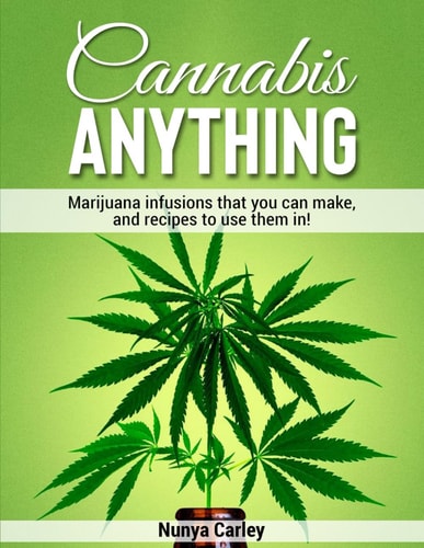 Cannabis ANYTHING Marijuana Infusions that You Can Make, and Recipes to Use Them In!