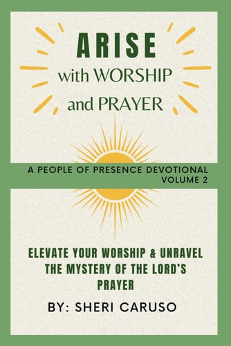 ARISE with Worship and Prayer Elevate Your Worship & Unravel the Mystery of the Lord's Prayer