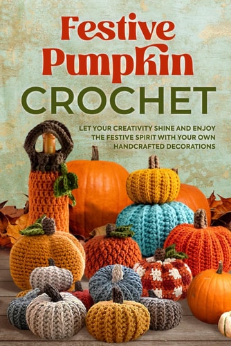 Festive Pumpkin Crochet Let Your Creativity Shine and Enjoy the Festive Spirit with Your Own Handcrafted Decorations