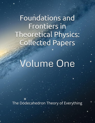 Foundations and Frontiers in Theoretical Physics Collected Papers: The Dodecahedron Theory of Everything