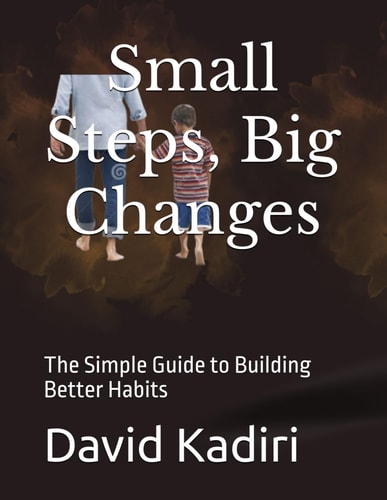 Small Steps, Big Changes The Simple Guide to Building Better Habits