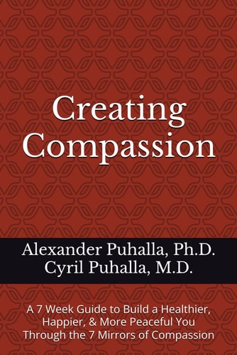 Creating Compassion A 7 Week Guide to Build a Healthier, Happier, & More Peaceful You Through the 7 Mirrors of Compassion