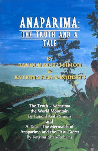 Anaparima The Truth and a Tale: The Truth - Nabarima the World Mountain, A Tale - The Mermaids of Anaparima and the First Canoa
