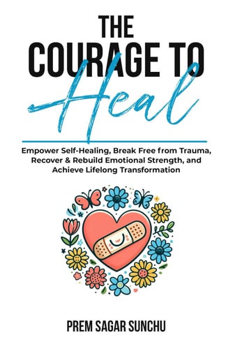 The Courage To Heal Empower Self-Healing, Break Free from Trauma, Recover & Rebuild Emotional Strength, and Achieve Lifelong Transformation