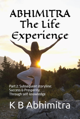 ABHIMITRA The Life, The Experience Part 2: Subsequent Storyline: Success & Prosperity Through Self-knowledge