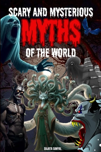 The Most Scary and Mysterious Myths of the World A Book about Myths of the Strange Creatures and Supernatural Beings Hidden in Human History.