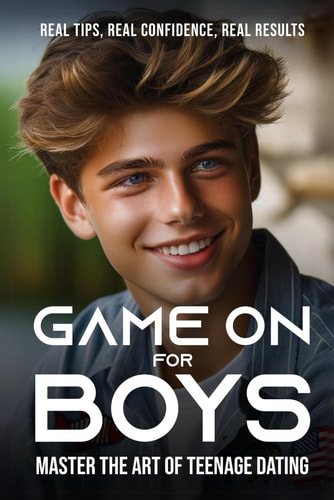 Game On for Guys Master the Art of Teenage Dating: Real Tips, Real Confidence, Real Results