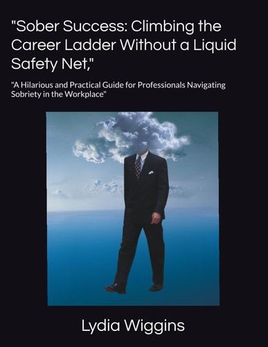 "Sober Success Climbing the Career Ladder Without a Liquid Safety Net," "A Hilarious and Practical Guide for Professionals Navigating Sobriety in the Workplace"