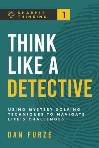 Think Like a Detective: Using Mystery Solving Techniques to Navigate Life’s Challenges (Sharper Thinking)