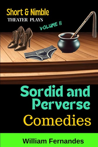 Short and Nimble Theater Plays - Volume II Sordid and Perverse Comedies