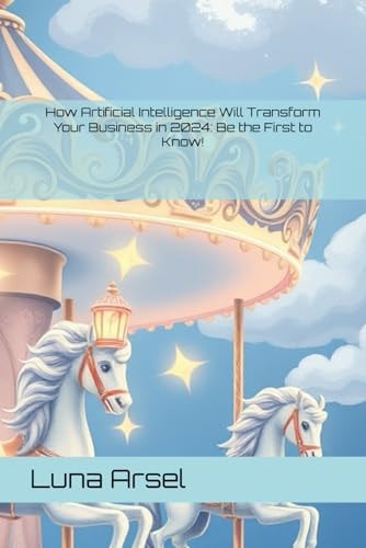 How Artificial Intelligence Will Transform Your Business in 2024 Be the First to Know!