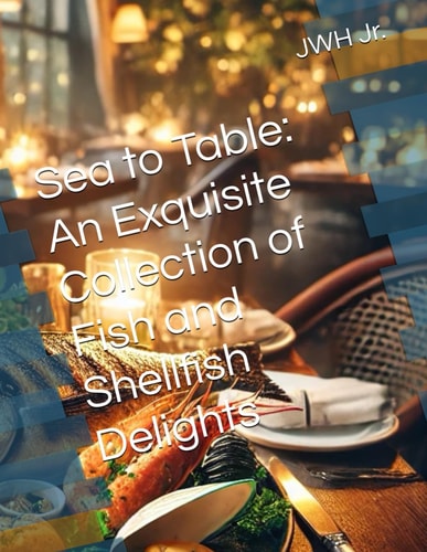 Sea to Table An Exquisite Collection of Fish and Shellfish Delights