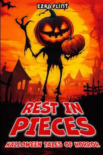 Rest in Pieces. Halloween Tales of Horror 18 Terrifying Tales of Horror, Suspense, and the Supernatural