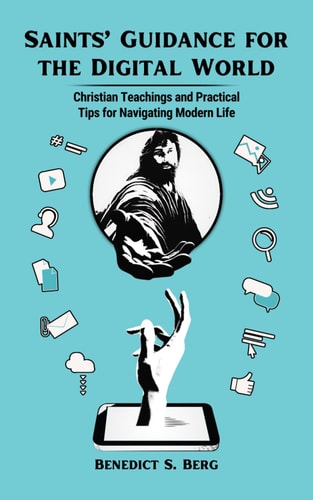 Saints' Guidance for the Digital World Christian Teachings and Practical Tips for Navigating Modern Life