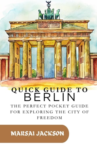 Quick Guide to Berlin The Perfect Pocket Guide For Exploring The City Of Freedom