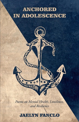 Anchored in Adolescence Poems on Mental Health, Loneliness, and Resilience