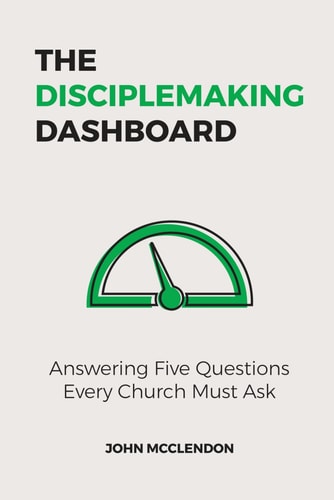 The Disciplemaking Dashboard Answering Five Questions Every Church Must Ask