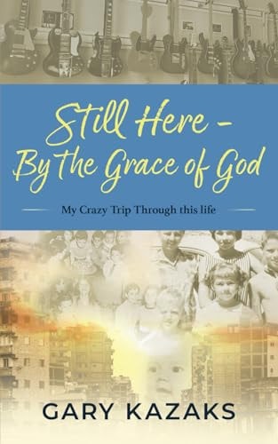 Still Here-By the Grace of God My Crazy Trip Through this Life