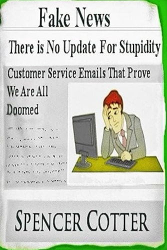 Customer Service Emails that Prove We are All Doomed! There is No Update for Stupidity: Fake News and Bad Emails