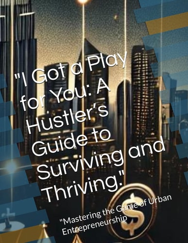 "I Got a Play for You A Hustler's Guide to Surviving and Thriving." "Mastering the Game of Urban Entrepreneurship