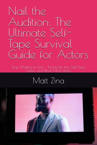Nail the Audition The Ultimate Self-Tape Survival Guide for Actors: Stop Waiting in Line - Dominate the Self-Tape Game and Book More Roles