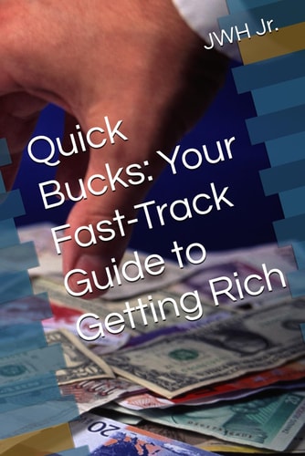 Quick Bucks Your Fast-Track Guide to Getting Rich