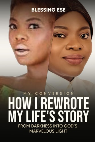 My Conversion - How I Rewrote My Life's Story From Darkness Into God's Marvelous Light