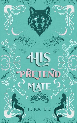 His Pretend Mate A Standalone Romantasy Mermaid X Wolf Shifter Novel