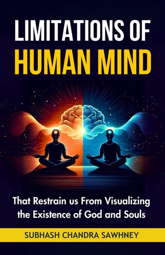 Limitations of Human Mind That Restrain Us From Visualizing the Existence of God and Souls