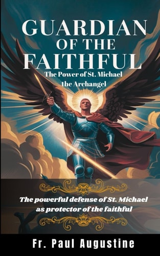 Guardian of the Faithful The Power of St. Michael the Archangel: The Powerful Defense of St. Michael as Protector of the Faithful