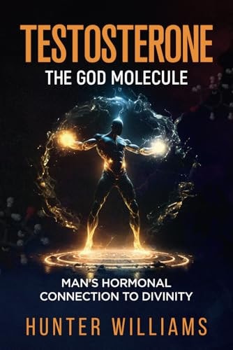 Testosterone The God Molecule: Man's Hormonal Connection to Divinity