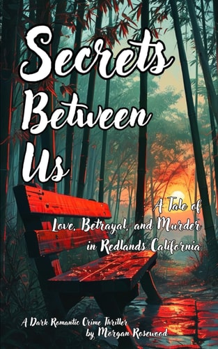 Secrets Between Us A Tale of Love, Betrayal, and Murder in Redlands California - A Romantic Crime Thriller