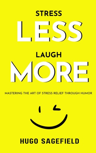Stress Less, Laugh More Mastering the Art of Stress Relief Through Humor