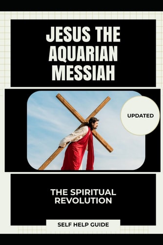 Jesus the Aquarian Messiah The Spiritual Revolution