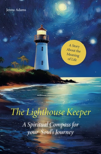 The Lighthouse Keeper - A Spiritual Compass for Your Soul's Journey A Story About the Meaning of Life