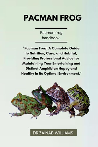 Pacman Frog "Pacman Frog: A Complete Guide to Nutrition, Care, and Habitat, Providing Professional Advice for Maintaining Your Entertaining and Distinct Amphibian Happy and Healthy in Its Optimal Environment."