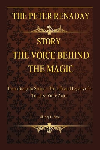 The Voice Behind the Magic THE PETER RENADAY STORY: From Stage to Screen - The Life and Legacy of a Timeless Voice Actor