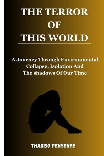 The Terror Of This World A Journey Through Environmental Collapse, Isolation and the Shadows of Our Time