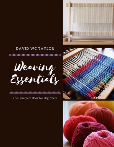 Weaving Essentials The Complete Book for Beginners
