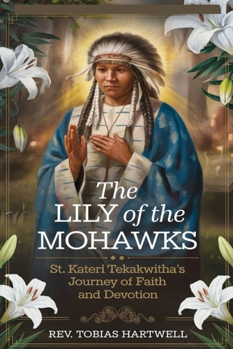 The Lily of the Mohawks St. Kateri Tekakwitha's Journey Of Faith And Devotion.