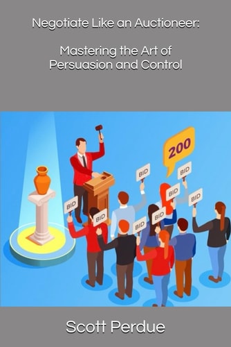 Negotiate Like an Auctioneer Mastering the Art of Persuasion and Control