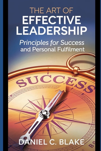The Art of Effective Leadership Principles for Success and Personal Fulfilment