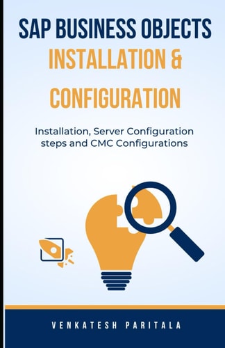 SAP Business Objects Installation and Configuration Installation, Server Configuration Steps, and CMC Configurations